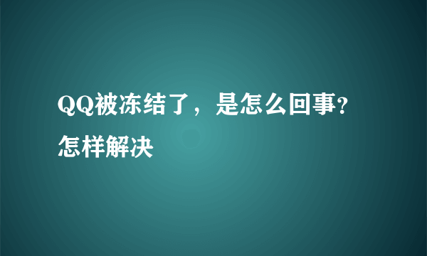 QQ被冻结了，是怎么回事？怎样解决