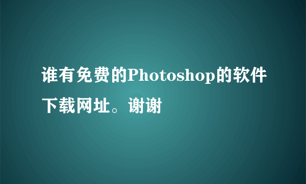 谁有免费的Photoshop的软件下载网址。谢谢