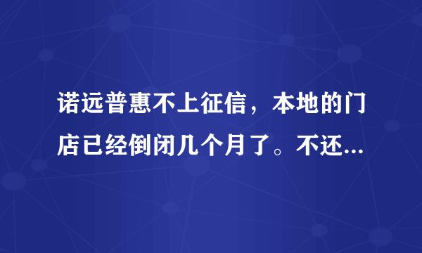 诺远普惠不上征信，本地的门店已经倒闭几个月了。不还款会怎样？