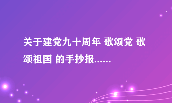 关于建党九十周年 歌颂党 歌颂祖国 的手抄报..............