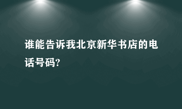 谁能告诉我北京新华书店的电话号码?