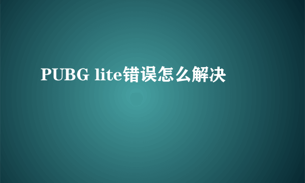 PUBG lite错误怎么解决