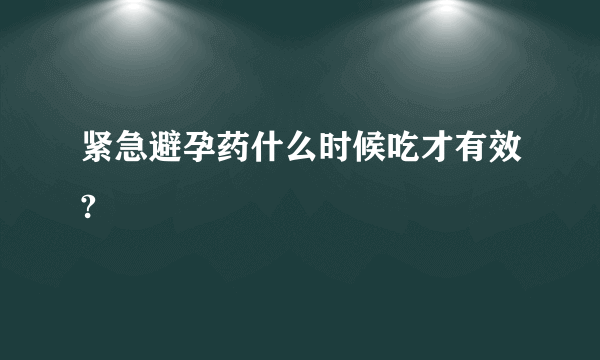 紧急避孕药什么时候吃才有效?