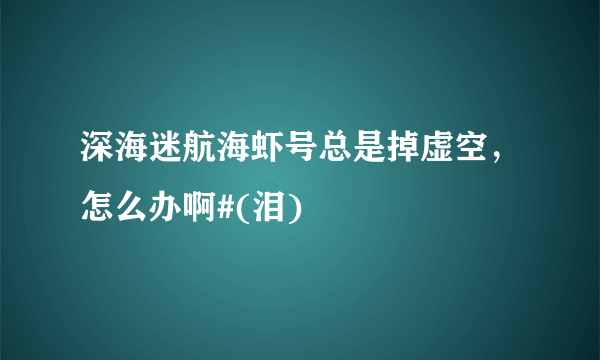 深海迷航海虾号总是掉虚空，怎么办啊#(泪)