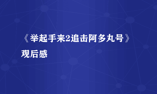 《举起手来2追击阿多丸号》观后感