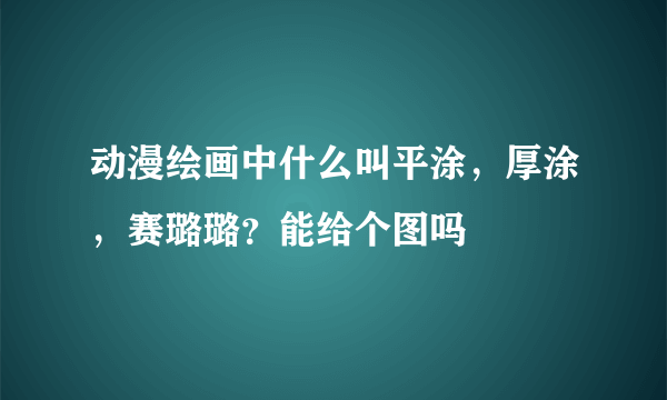 动漫绘画中什么叫平涂，厚涂，赛璐璐？能给个图吗