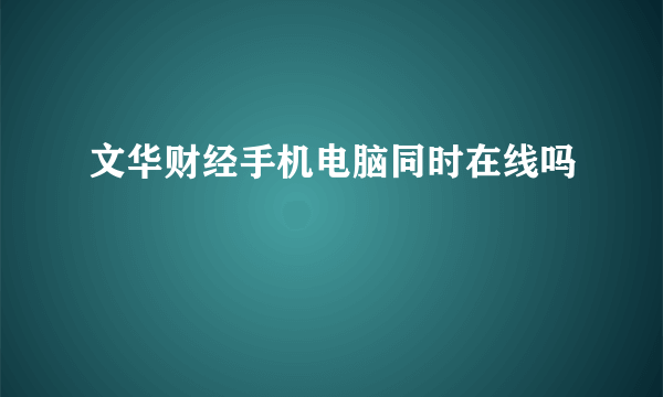 文华财经手机电脑同时在线吗