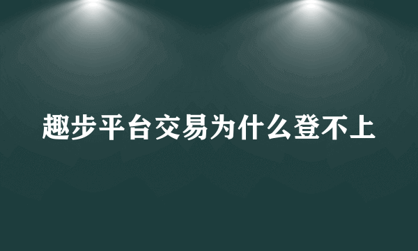 趣步平台交易为什么登不上