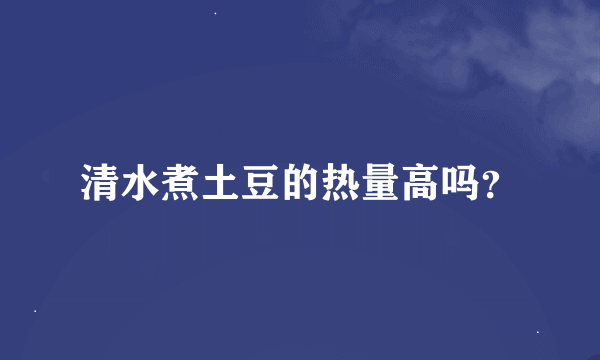 清水煮土豆的热量高吗？