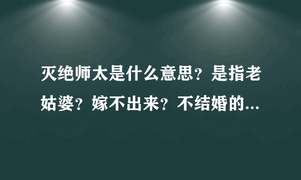 灭绝师太是什么意思？是指老姑婆？嫁不出来？不结婚的老女人吗？