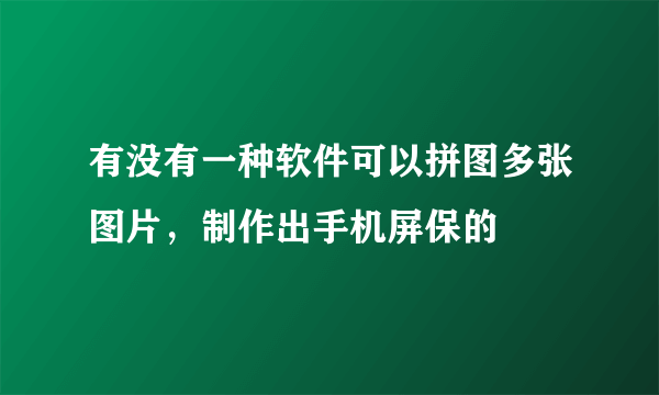 有没有一种软件可以拼图多张图片，制作出手机屏保的