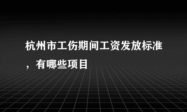 杭州市工伤期间工资发放标准，有哪些项目