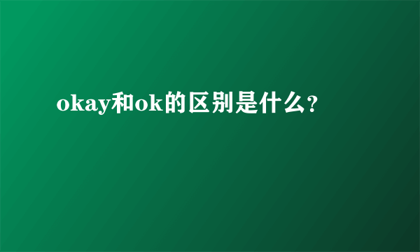 okay和ok的区别是什么？