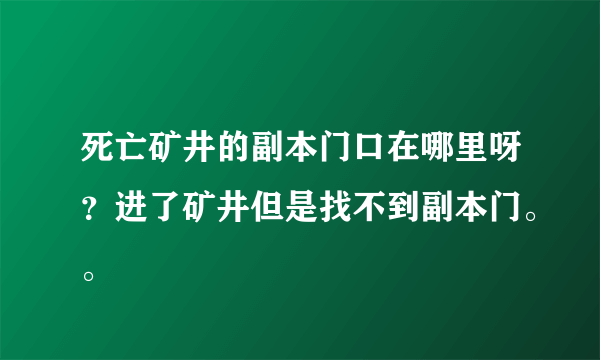 死亡矿井的副本门口在哪里呀？进了矿井但是找不到副本门。。