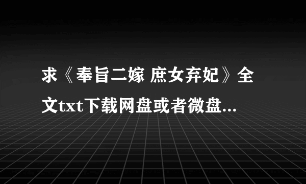 求《奉旨二嫁 庶女弃妃》全文txt下载网盘或者微盘链接 链接！