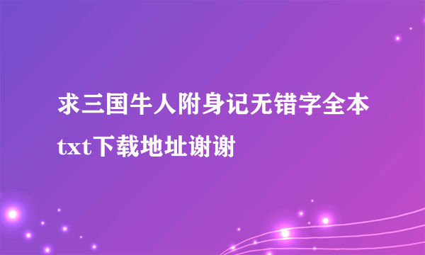 求三国牛人附身记无错字全本txt下载地址谢谢