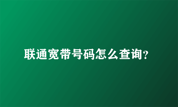 联通宽带号码怎么查询？