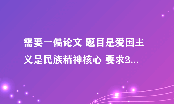 需要一偏论文 题目是爱国主义是民族精神核心 要求2000字 急需！