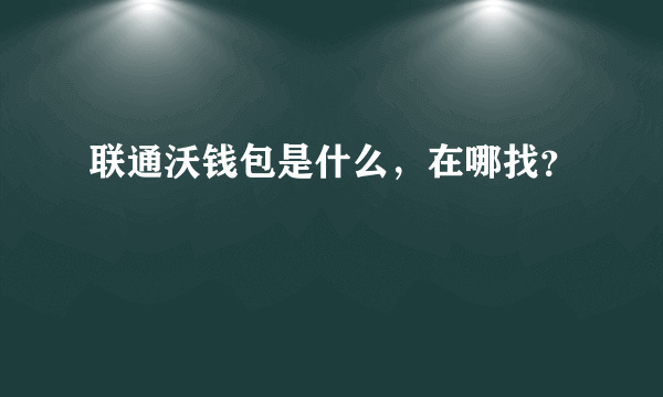 联通沃钱包是什么，在哪找？