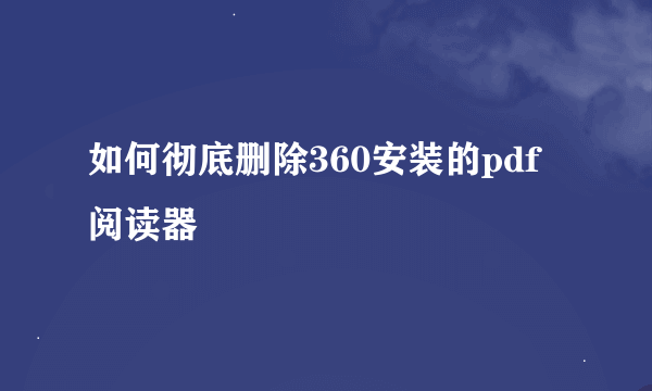 如何彻底删除360安装的pdf阅读器