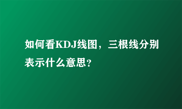 如何看KDJ线图，三根线分别表示什么意思？