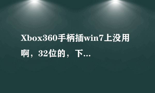 Xbox360手柄插win7上没用啊，32位的，下了驱动也没用，灯亮了，进游戏左按右按也没反应