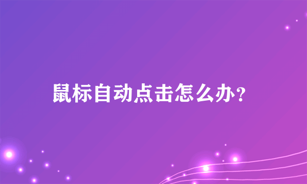 鼠标自动点击怎么办？