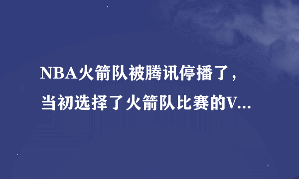 NBA火箭队被腾讯停播了，当初选择了火箭队比赛的VIP，不愿意转队，如何退款?