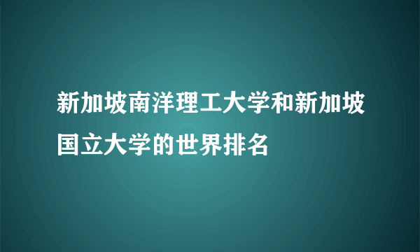 新加坡南洋理工大学和新加坡国立大学的世界排名