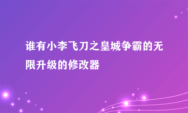 谁有小李飞刀之皇城争霸的无限升级的修改器