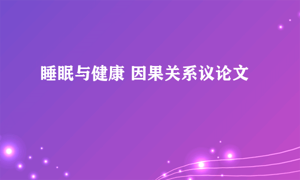 睡眠与健康 因果关系议论文