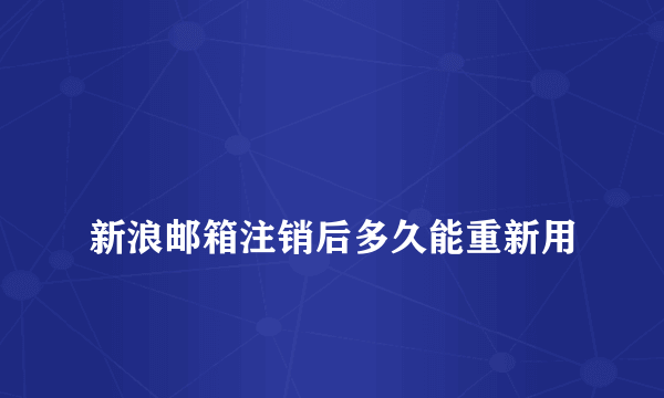 
新浪邮箱注销后多久能重新用
