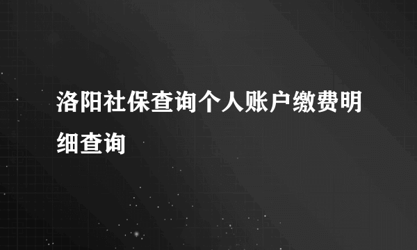 洛阳社保查询个人账户缴费明细查询