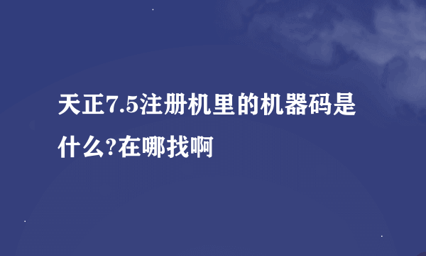 天正7.5注册机里的机器码是什么?在哪找啊