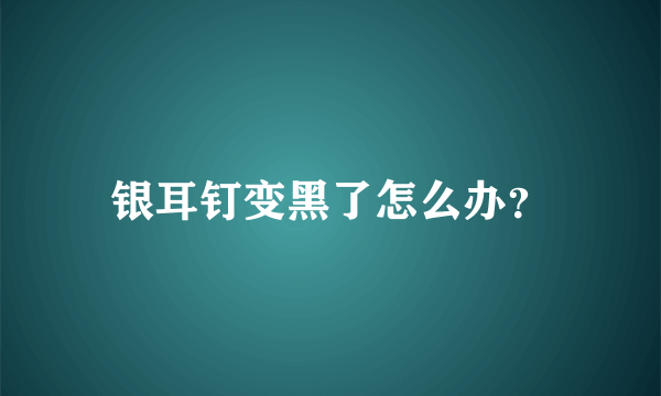 银耳钉变黑了怎么办？