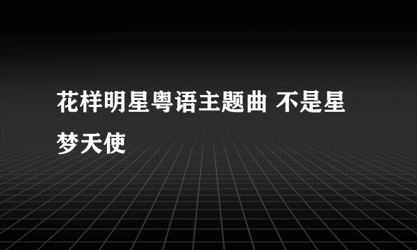 花样明星粤语主题曲 不是星梦天使