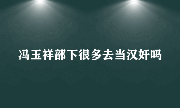 冯玉祥部下很多去当汉奸吗