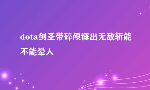 dota剑圣带碎颅锤出无敌斩能不能晕人