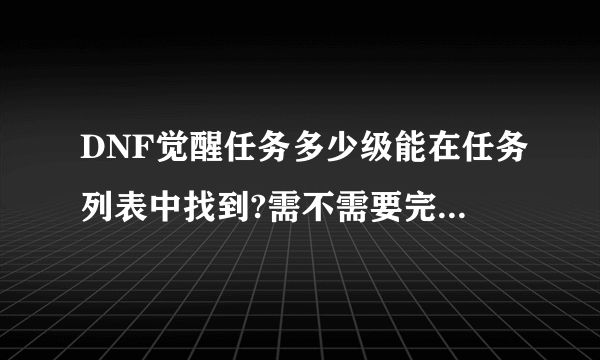 DNF觉醒任务多少级能在任务列表中找到?需不需要完成前置任务?我现在45级了