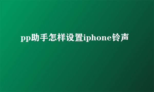 pp助手怎样设置iphone铃声