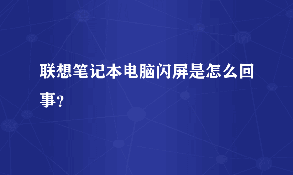 联想笔记本电脑闪屏是怎么回事？