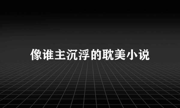 像谁主沉浮的耽美小说