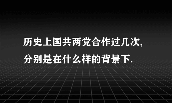 历史上国共两党合作过几次,分别是在什么样的背景下.