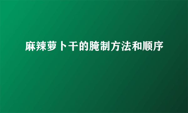 麻辣萝卜干的腌制方法和顺序