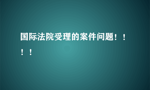 国际法院受理的案件问题！！！！