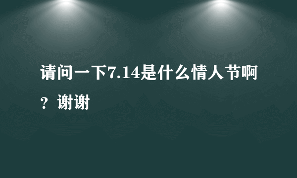 请问一下7.14是什么情人节啊？谢谢