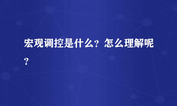 宏观调控是什么？怎么理解呢？