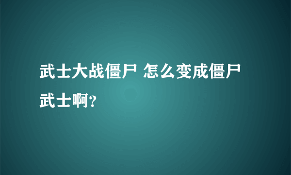 武士大战僵尸 怎么变成僵尸武士啊？