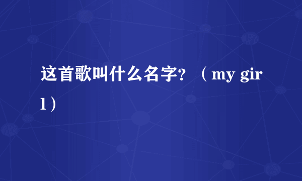 这首歌叫什么名字？（my girl）