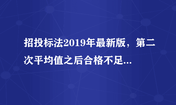 招投标法2019年最新版，第二次平均值之后合格不足三家合法吗?